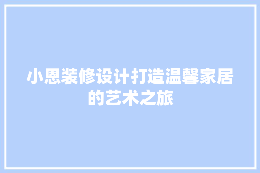 小恩装修设计打造温馨家居的艺术之旅