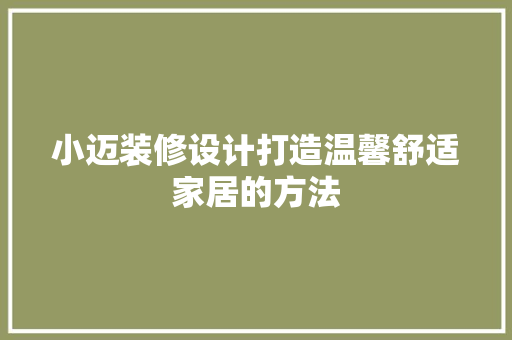 小迈装修设计打造温馨舒适家居的方法