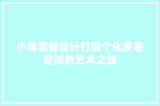 小霄装修设计打造个化家居空间的艺术之旅