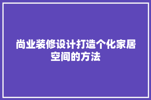 尚业装修设计打造个化家居空间的方法