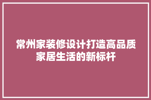 常州家装修设计打造高品质家居生活的新标杆