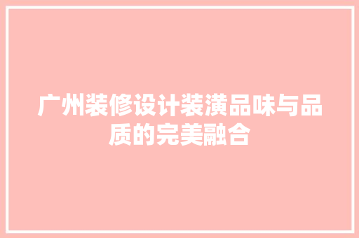 广州装修设计装潢品味与品质的完美融合