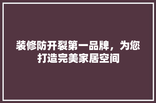 装修防开裂第一品牌，为您打造完美家居空间