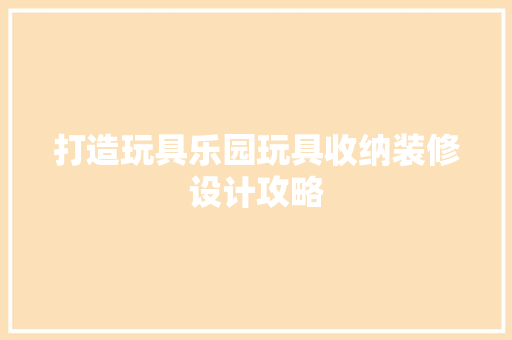 打造玩具乐园玩具收纳装修设计攻略