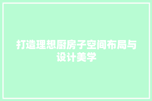 打造理想厨房子空间布局与设计美学