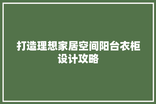 打造理想家居空间阳台衣柜设计攻略