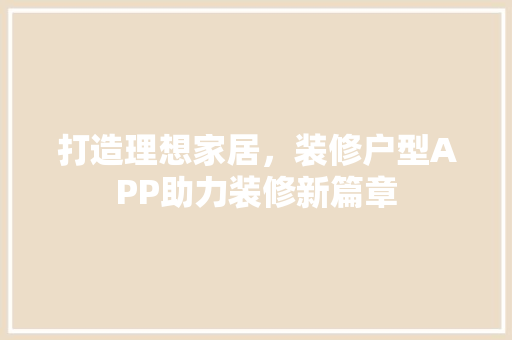 打造理想家居，装修户型APP助力装修新篇章