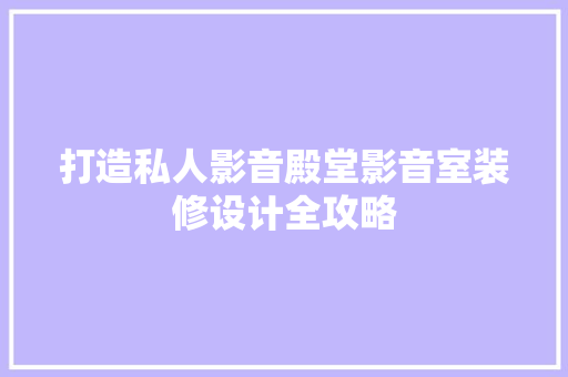 打造私人影音殿堂影音室装修设计全攻略