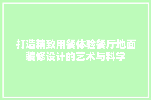 打造精致用餐体验餐厅地面装修设计的艺术与科学