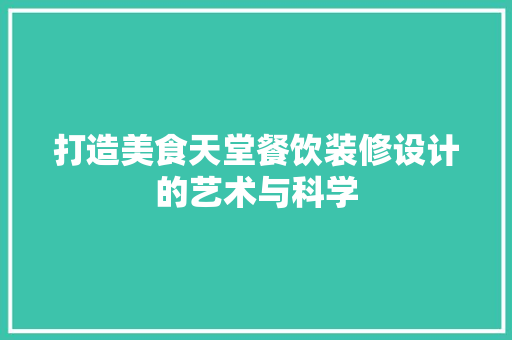 打造美食天堂餐饮装修设计的艺术与科学