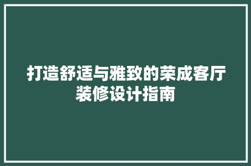 打造舒适与雅致的荣成客厅装修设计指南
