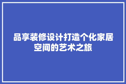 品享装修设计打造个化家居空间的艺术之旅