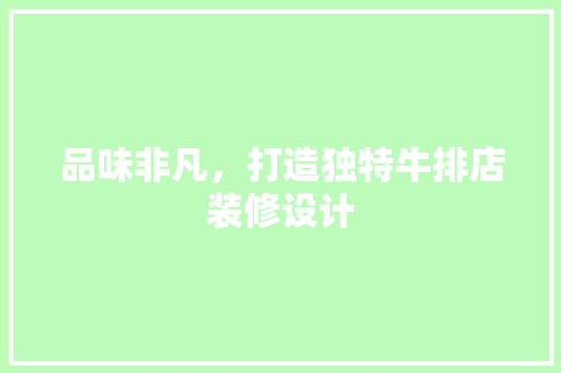 品味非凡，打造独特牛排店装修设计