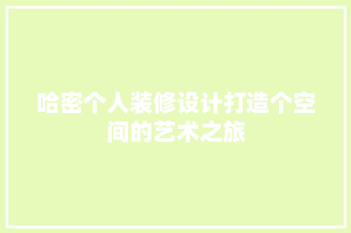 哈密个人装修设计打造个空间的艺术之旅