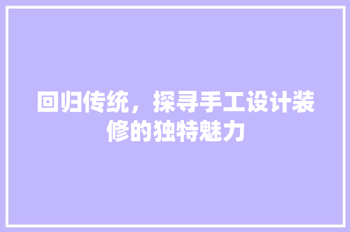 回归传统，探寻手工设计装修的独特魅力