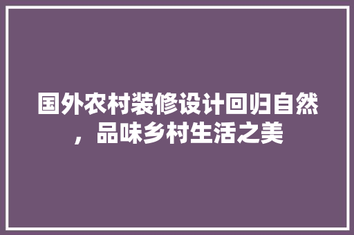国外农村装修设计回归自然，品味乡村生活之美