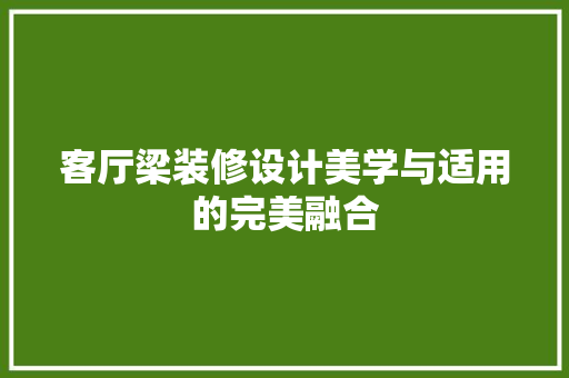 客厅梁装修设计美学与适用的完美融合