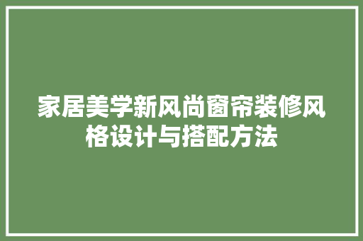 家居美学新风尚窗帘装修风格设计与搭配方法
