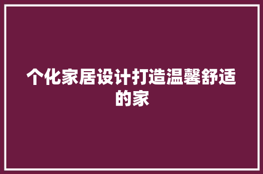 个化家居设计打造温馨舒适的家