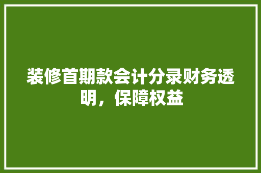 装修首期款会计分录财务透明，保障权益