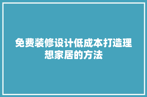 免费装修设计低成本打造理想家居的方法