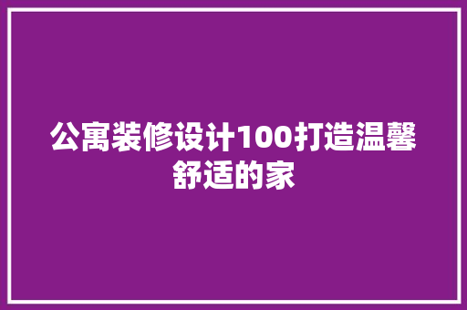 公寓装修设计100打造温馨舒适的家