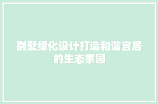 别墅绿化设计打造和谐宜居的生态家园