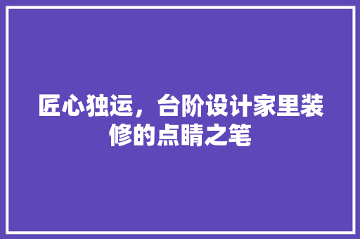 匠心独运，台阶设计家里装修的点睛之笔