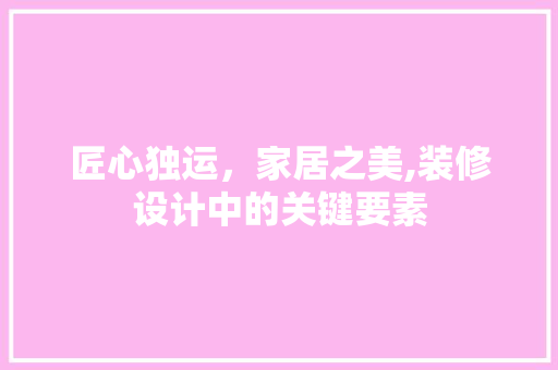 匠心独运，家居之美,装修设计中的关键要素