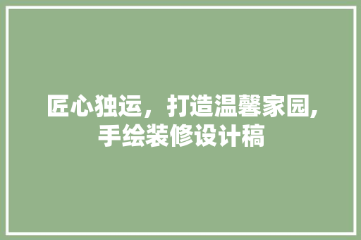 匠心独运，打造温馨家园,手绘装修设计稿