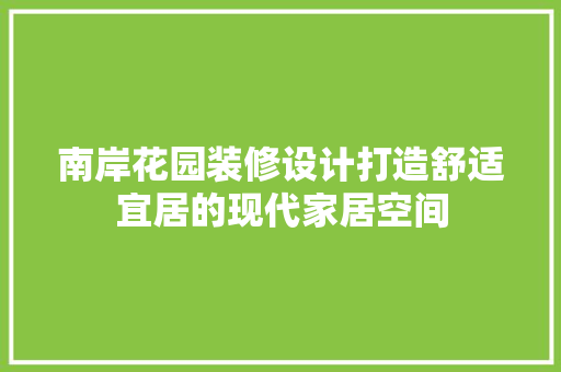 南岸花园装修设计打造舒适宜居的现代家居空间