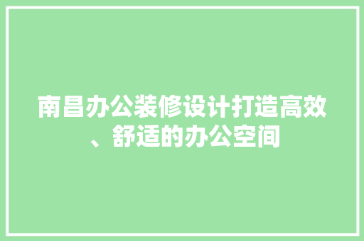 南昌办公装修设计打造高效、舒适的办公空间