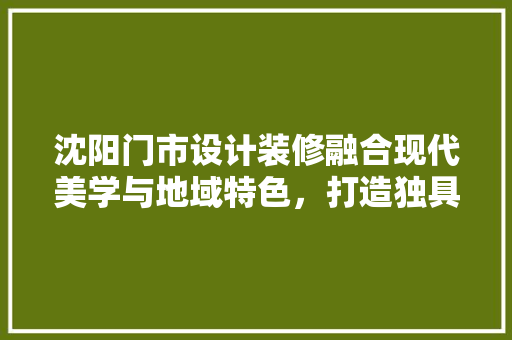 沈阳门市设计装修融合现代美学与地域特色，打造独具魅力的商业空间