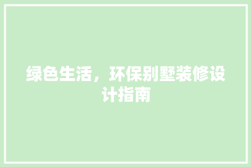绿色生活，环保别墅装修设计指南