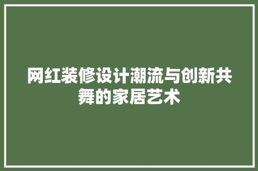 网红装修设计潮流与创新共舞的家居艺术  第1张