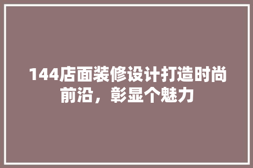 144店面装修设计打造时尚前沿，彰显个魅力
