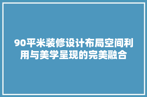 90平米装修设计布局空间利用与美学呈现的完美融合
