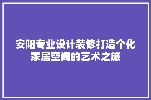 安阳专业设计装修打造个化家居空间的艺术之旅