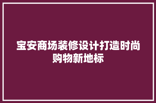 宝安商场装修设计打造时尚购物新地标