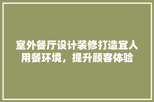 室外餐厅设计装修打造宜人用餐环境，提升顾客体验