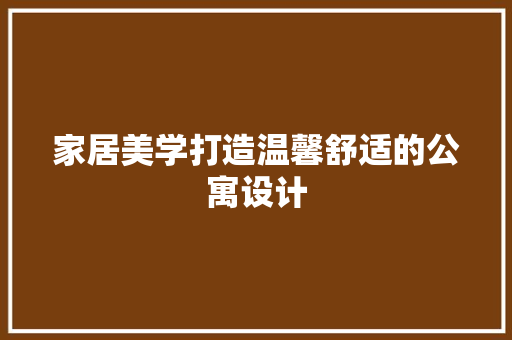 家居美学打造温馨舒适的公寓设计