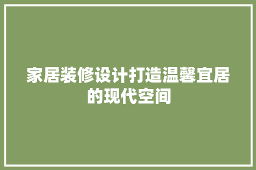 家居装修设计打造温馨宜居的现代空间