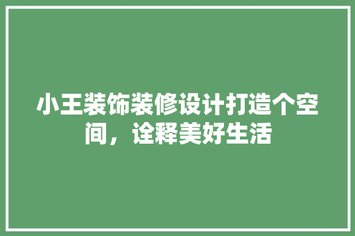 小王装饰装修设计打造个空间，诠释美好生活