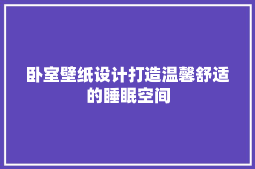 卧室壁纸设计打造温馨舒适的睡眠空间