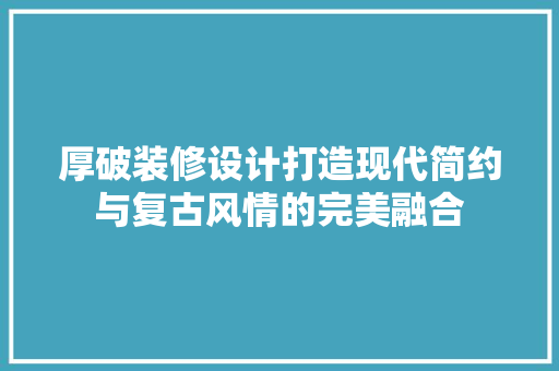 厚破装修设计打造现代简约与复古风情的完美融合