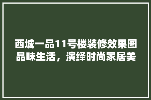 西城一品11号楼装修效果图品味生活，演绎时尚家居美学