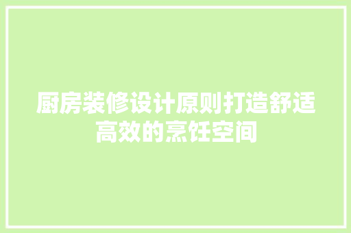 厨房装修设计原则打造舒适高效的烹饪空间