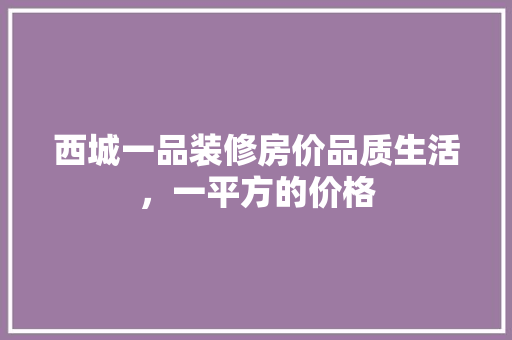 西城一品装修房价品质生活，一平方的价格