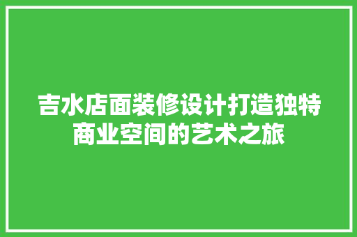 吉水店面装修设计打造独特商业空间的艺术之旅