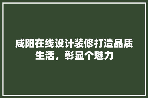 咸阳在线设计装修打造品质生活，彰显个魅力